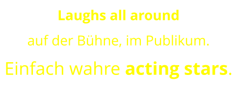 Laughs all around  auf der Bühne, im Publikum. Einfach wahre acting stars.